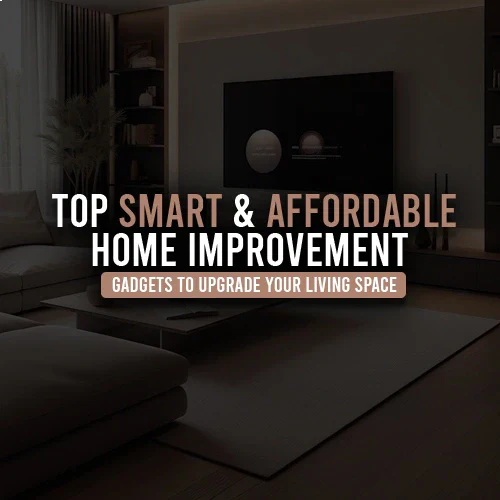 Top Smart & Affordable Home Improvement Gadgets to Upgrade Your Living Space